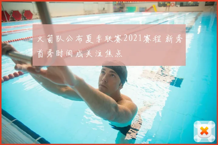 火箭队公布夏季联赛2021赛程 新秀首秀时间成关注焦点