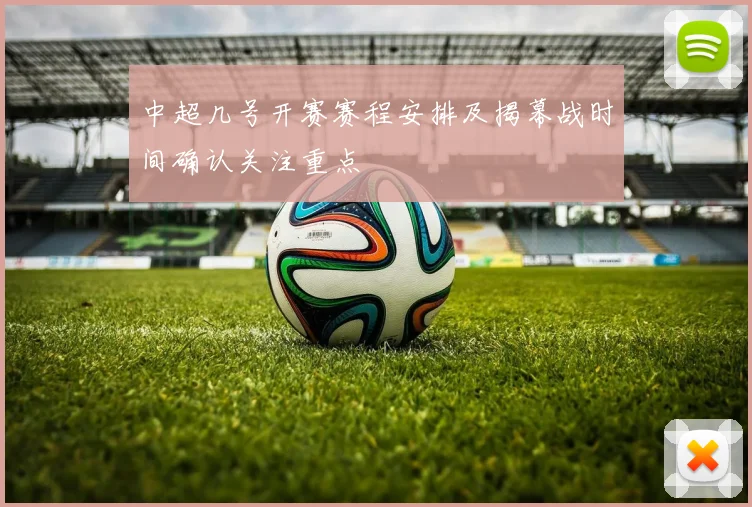 中超几号开赛赛程安排及揭幕战时间确认关注重点