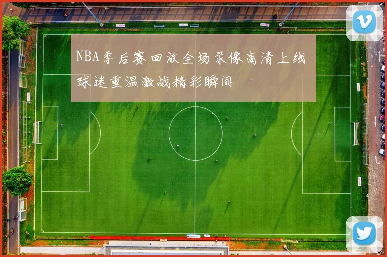 NBA季后赛回放全场录像高清上线 球迷重温激战精彩瞬间