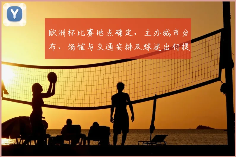 欧洲杯比赛地点确定，主办城市分布、场馆与交通安排及球迷出行提示