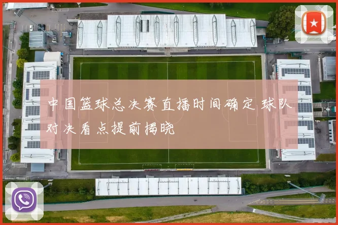 中国篮球总决赛直播时间确定 球队对决看点提前揭晓