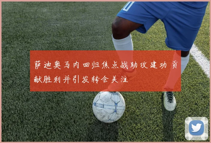 萨迪奥马内回归焦点战助攻建功 贡献胜利并引发转会关注