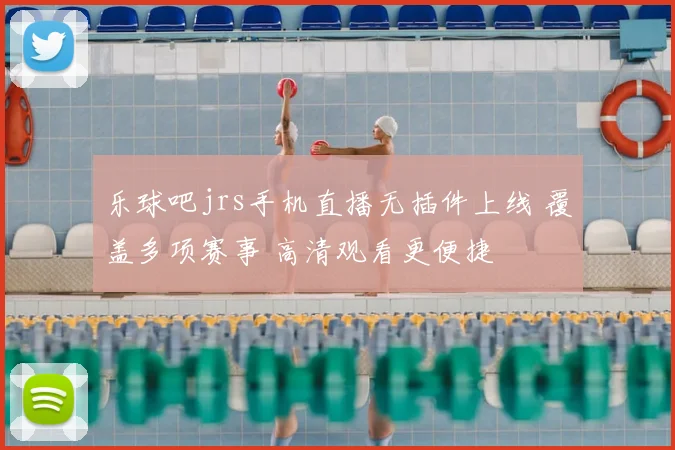 乐球吧jrs手机直播无插件上线 覆盖多项赛事 高清观看更便捷