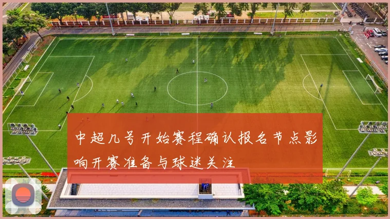 中超几号开始赛程确认报名节点影响开赛准备与球迷关注