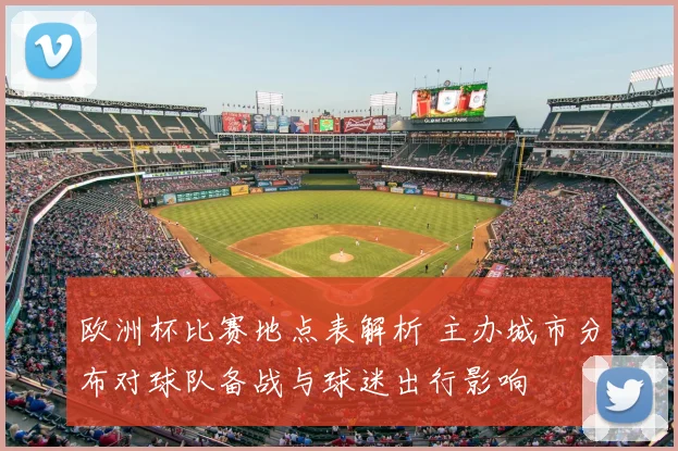 欧洲杯比赛地点表解析 主办城市分布对球队备战与球迷出行影响