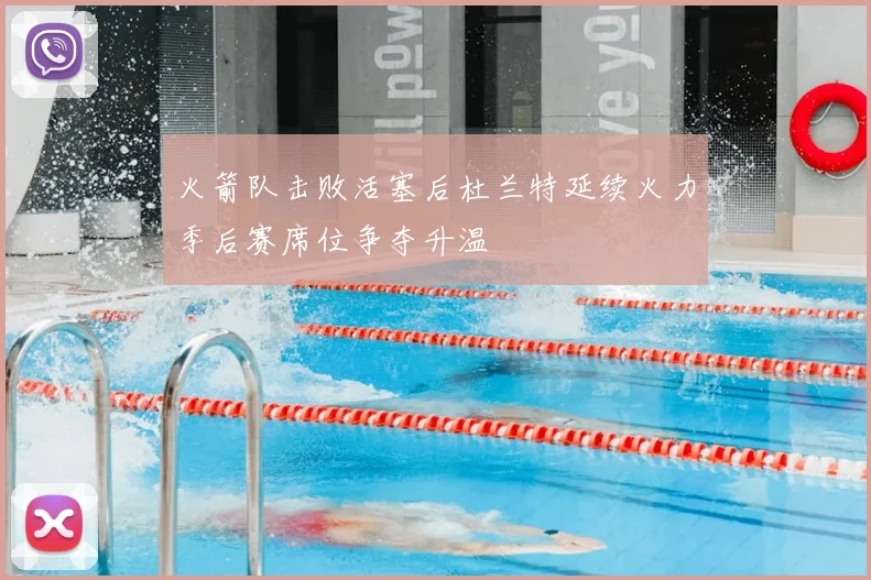 火箭队击败活塞后杜兰特延续火力季后赛席位争夺升温