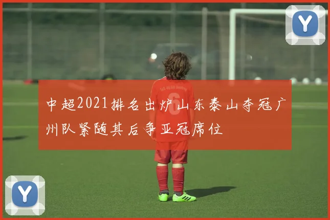 中超2021排名出炉山东泰山夺冠广州队紧随其后争亚冠席位