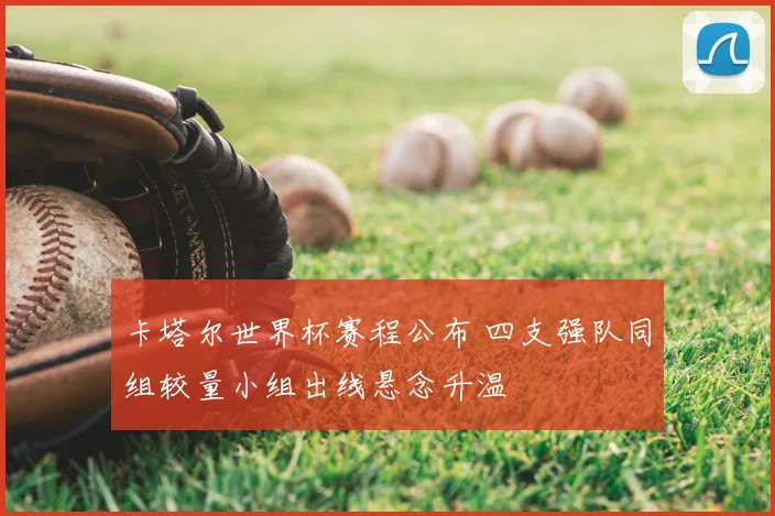 卡塔尔世界杯赛程公布 四支强队同组较量小组出线悬念升温