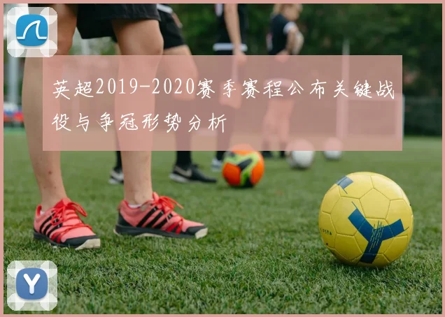 英超2019-2020赛季赛程公布关键战役与争冠形势分析