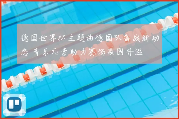 德国世界杯主题曲德国队备战新动态 音乐元素助力赛场氛围升温