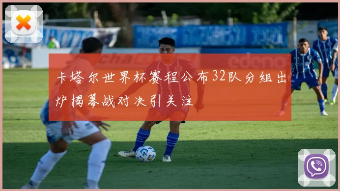 卡塔尔世界杯赛程公布32队分组出炉揭幕战对决引关注