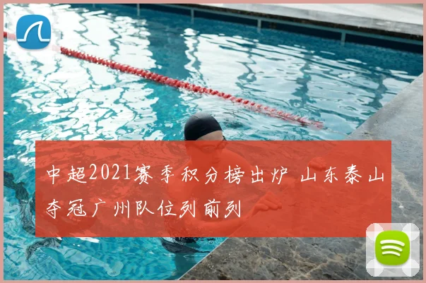 中超2021赛季积分榜出炉 山东泰山夺冠广州队位列前列