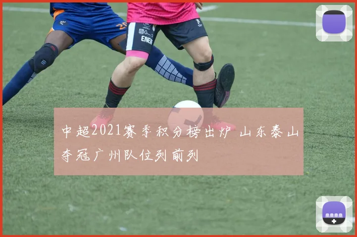 中超2021赛季积分榜出炉 山东泰山夺冠广州队位列前列