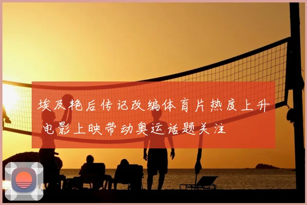 埃及艳后传记改编体育片热度上升 电影上映带动奥运话题关注