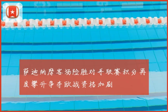 萨迪纳摩客场险胜对手联赛积分再度攀升争夺欧战资格加剧