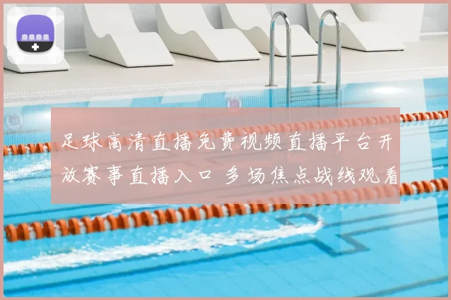 足球高清直播免费视频直播平台开放赛事直播入口 多场焦点战线观看指南公布