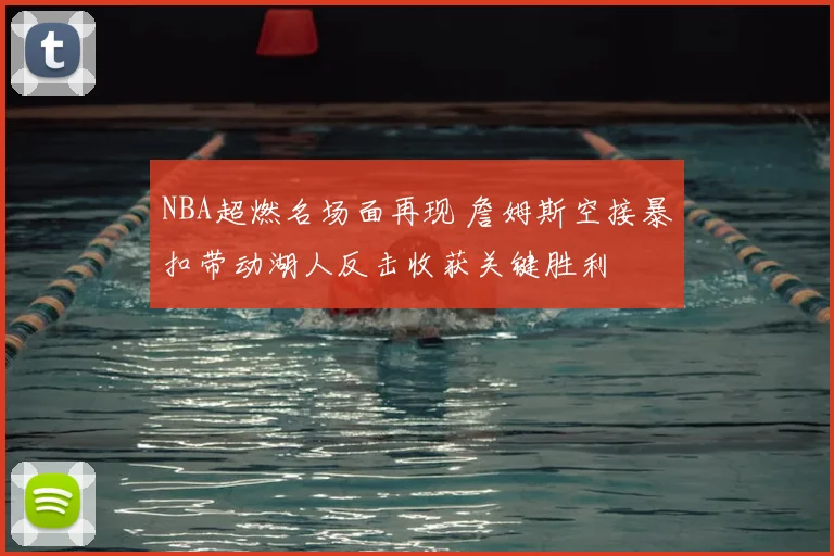NBA超燃名场面再现 詹姆斯空接暴扣带动湖人反击收获关键胜利