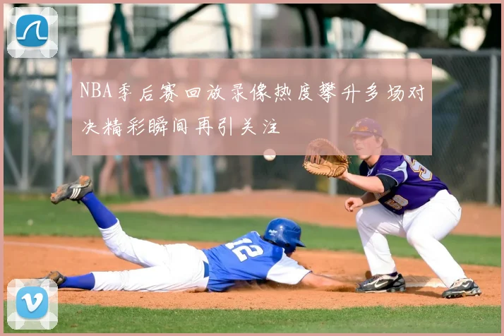 NBA季后赛回放录像热度攀升多场对决精彩瞬间再引关注