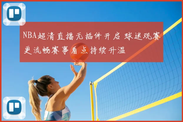 NBA超清直播无插件开启 球迷观赛更流畅赛事看点持续升温