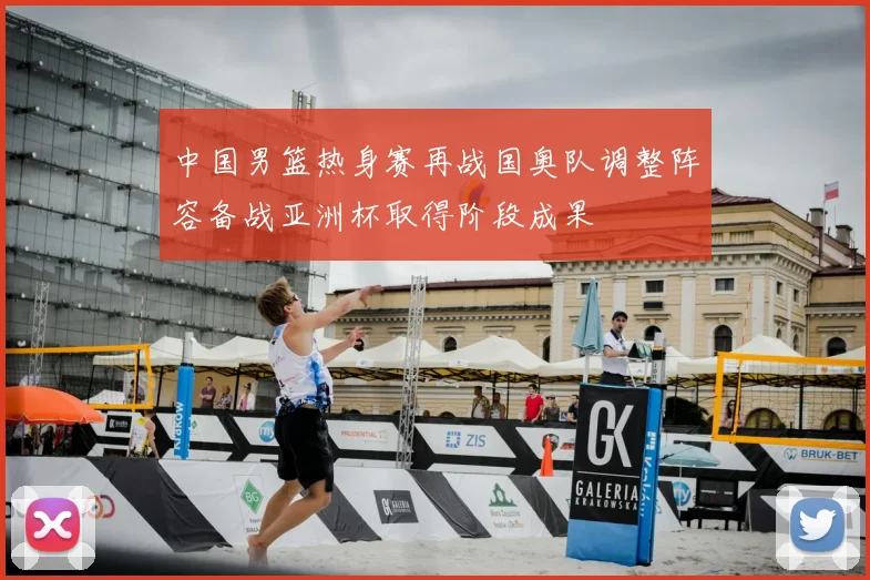 中国男篮热身赛再战国奥队调整阵容备战亚洲杯取得阶段成果