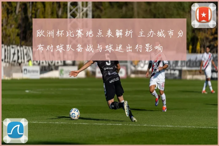 欧洲杯比赛地点表解析 主办城市分布对球队备战与球迷出行影响