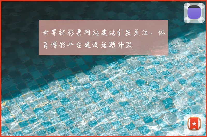 世界杯彩票网站建站引发关注，体育博彩平台建设话题升温
