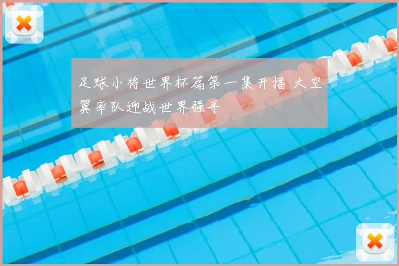 足球小将世界杯篇第一集开播 大空翼率队迎战世界强手