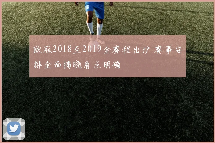 欧冠2018至2019全赛程出炉 赛事安排全面揭晓看点明确