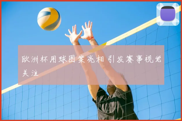 欧洲杯用球图案亮相 引发赛事视觉关注